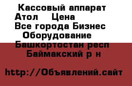 Кассовый аппарат “Атол“ › Цена ­ 15 000 - Все города Бизнес » Оборудование   . Башкортостан респ.,Баймакский р-н